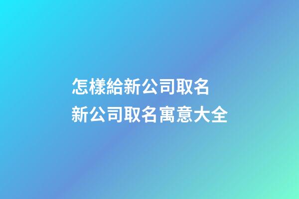 怎樣給新公司取名 新公司取名寓意大全-第1張-公司起名-玄機(jī)派